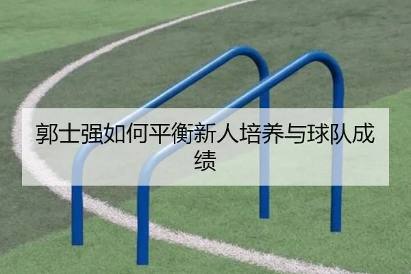 郭士强如何平衡新人培养与球队成绩