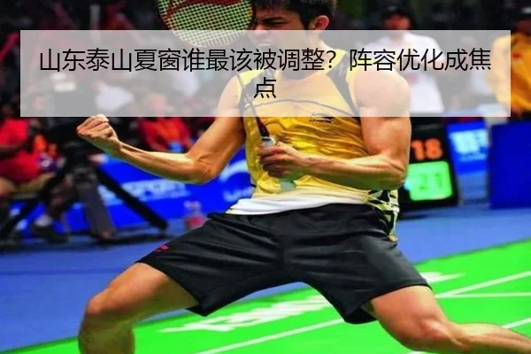 山东泰山夏窗谁最该被调整？阵容优化成焦点