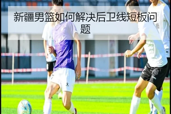 新疆男篮如何解决后卫线短板问题