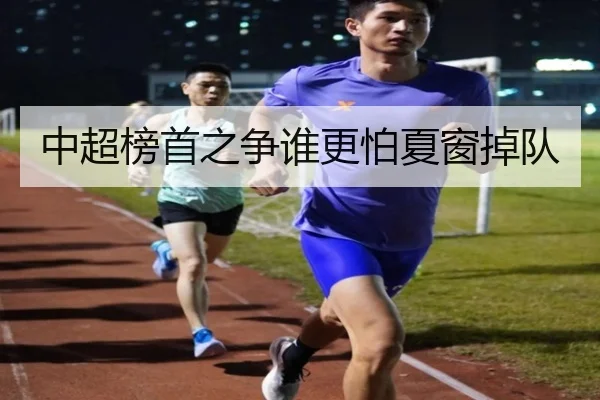 中超榜首之争谁更怕夏窗掉队